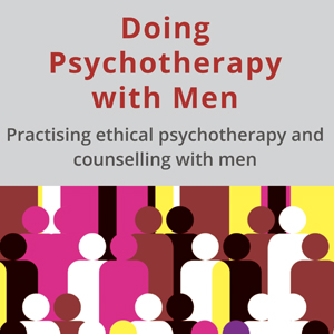 Doing Psychotherapy with Men – Practising ethical psychotherapy and counselling with men